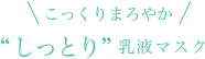 こっくりまろやか“しっとり”乳液マスク