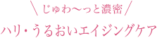 じゅわ～っと濃密 ハリ・うるおいエイジングケア