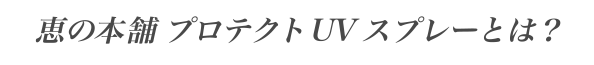 恵の本舗 プロテクトUVスプレーとは？
