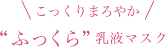 こっくりまろやか“ふっくら”乳液マスク