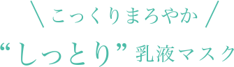 こっくりまろやか“しっとり”乳液マスク