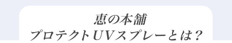恵の本舗 プロテクトUVスプレーとは？