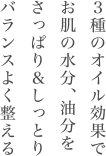 ３種のオイル効果でお肌の水分、油分をさっぱり＆しっとりバランスよく整える